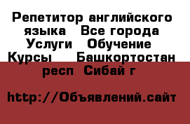 Репетитор английского языка - Все города Услуги » Обучение. Курсы   . Башкортостан респ.,Сибай г.